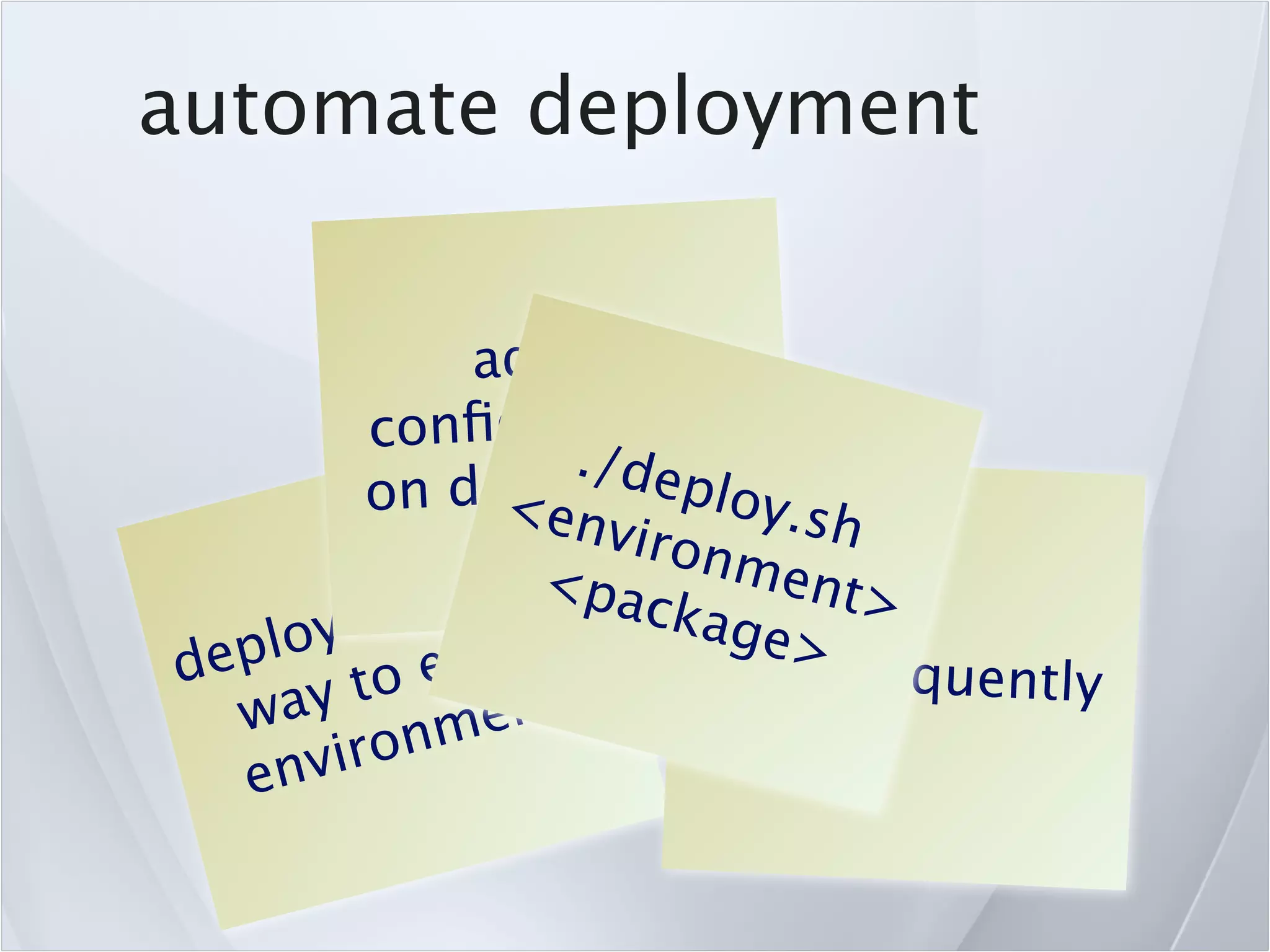 automate deployment


               adjust
          c onﬁgurations
                     ./deme
          on de<e y ti ploy.s
                 plo
                     nviro      h
                  < ep    nme
         the  sam ack          nt>
       y                   age>
de plo       ev ery        do it frequently
      yt  o
   w a       me  nt!
   env  iron
 