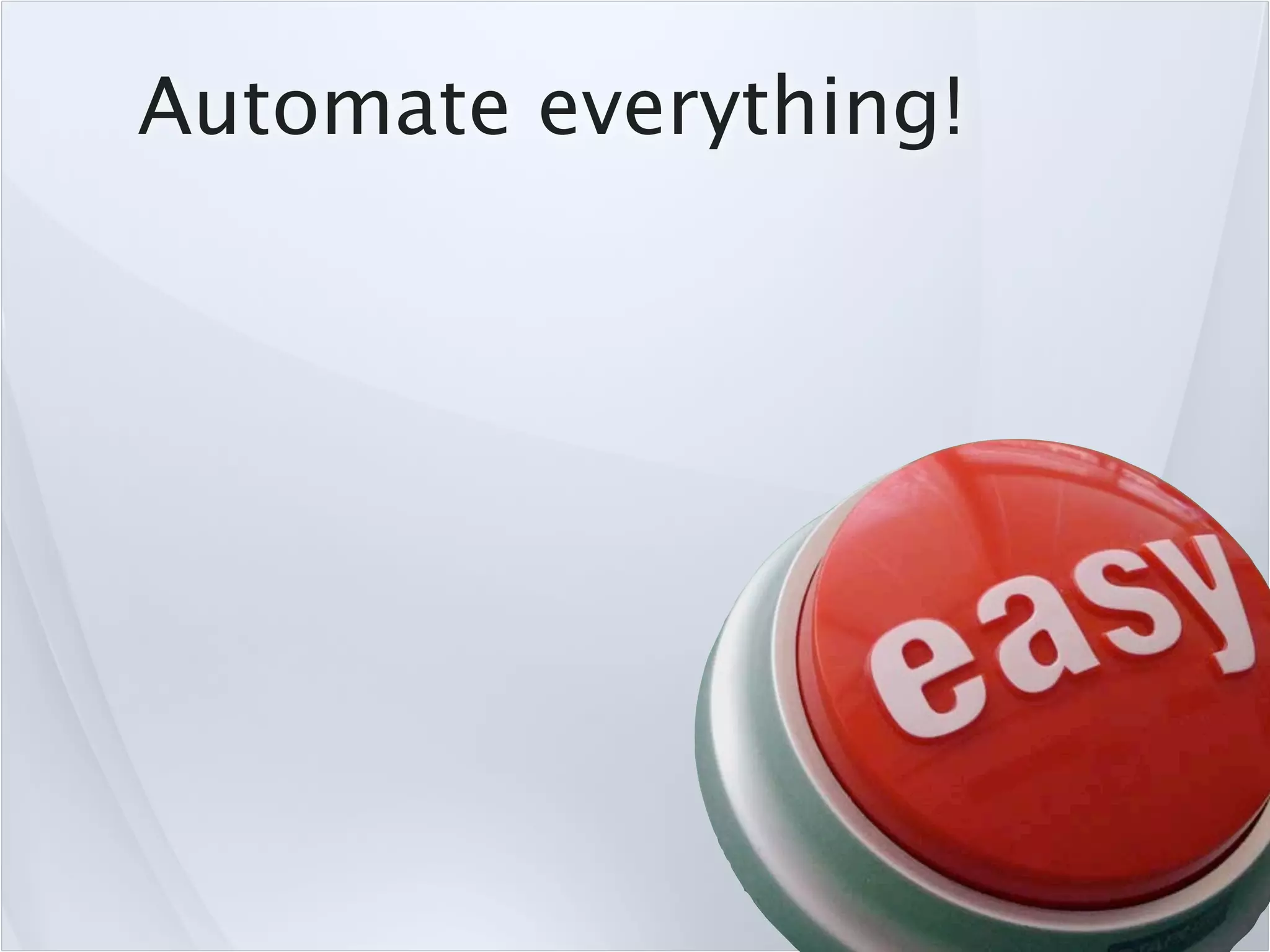 Automate everything!
 