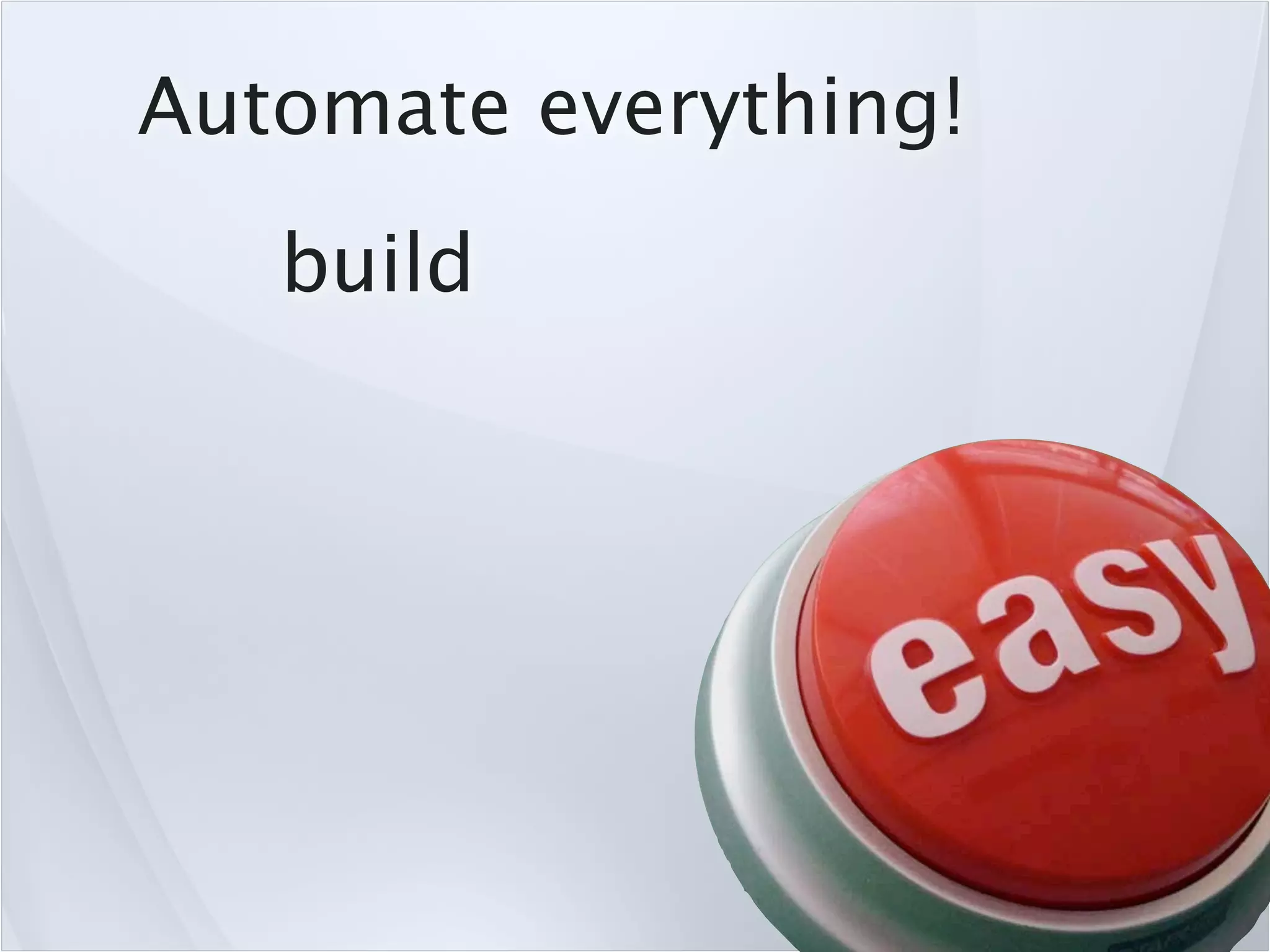 Automate everything!
   build
 