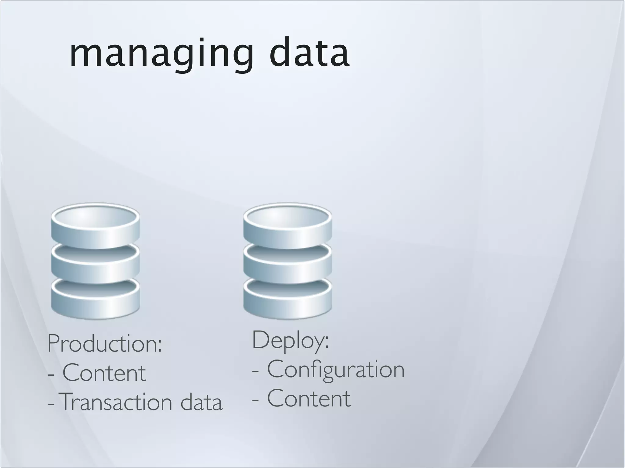 managing data




Production:          Deploy:
- Content            - Conﬁguration
- Transaction data   - Content
 
