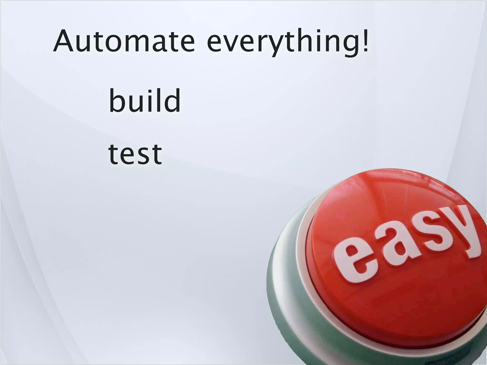 Automate everything!
   build
   test
 