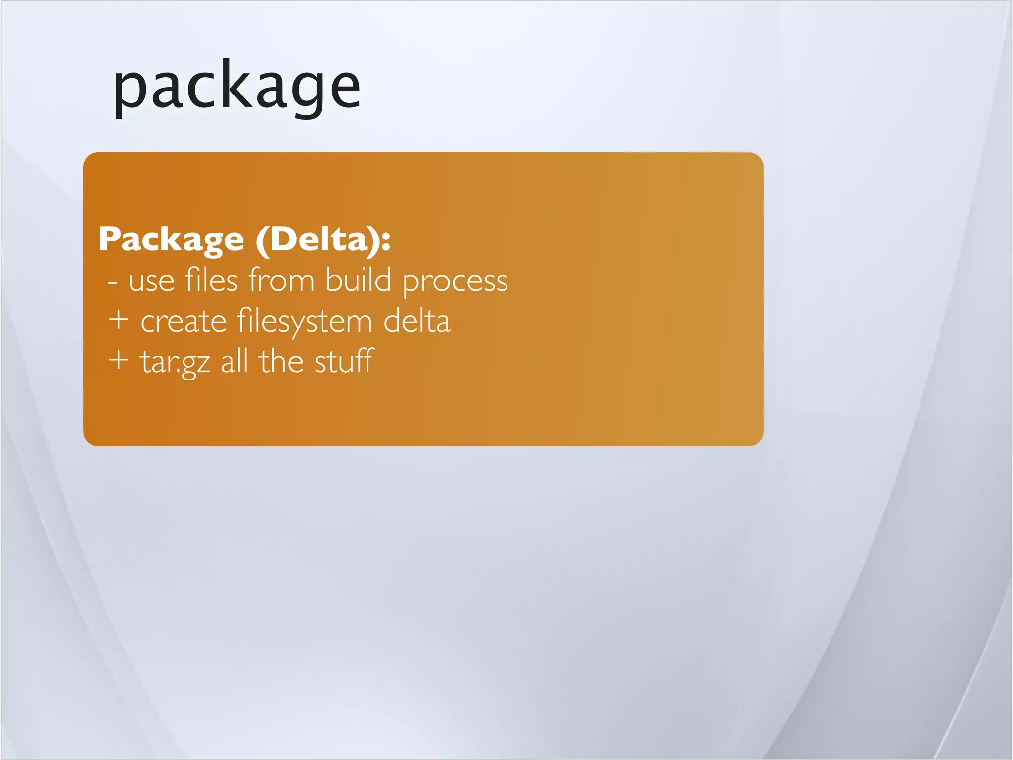 package

Package (Delta):
- use ﬁles from build process
+ create ﬁlesystem delta
+ tar.gz all the stuff
 