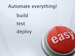 Automate everything!
   build
   test
   deploy
 