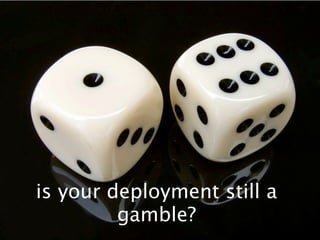 is your deployment still a
         gamble?
 