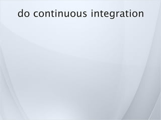 do continuous integration
 