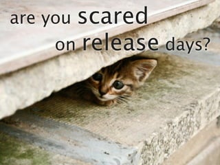 are youscared
     on release days?
 