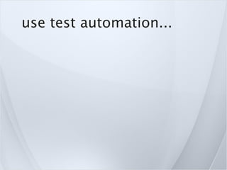 use test automation...
 