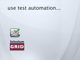use test automation...
 