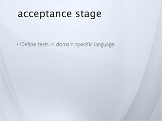 acceptance stage

• Deﬁne   tests in domain speciﬁc language
 