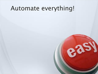 Automate everything!
 