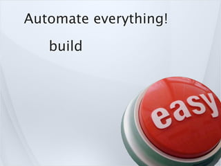 Automate everything!
   build
 