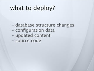what to deploy?

-   database structure changes
-   conﬁguration data
-   updated content
-   source code
 