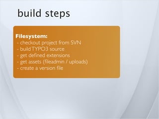 build steps

Filesystem:
- checkout project from SVN
- build TYPO3 source
- get deﬁned extensions
- get assets (ﬁleadmin / uploads)
- create a version ﬁle
 