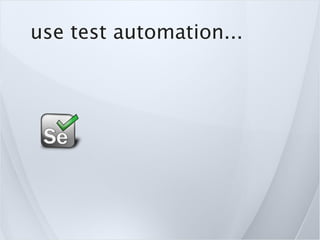 use test automation...
 