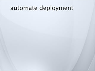 automate deployment


              adjust
         c onﬁgurations
         on deploy time
             sa me
        the
...