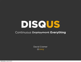 DISQUS
                           Continuous Deployment Everything



                                      David Cramer
                                         @zeeg




Wednesday, June 22, 2011
 