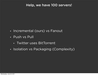 Help, we have 100 servers!




               •     Incremental (ours) vs Fanout
               •     Push vs Pull
       ...