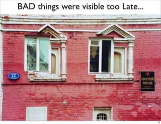 BAD things were visible too Late...




         Licensed Under Creative Commons by Naresh Jain
                                                          19
 