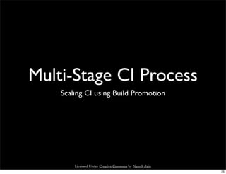 Multi-Stage CI Process
    Scaling CI using Build Promotion




        Licensed Under Creative Commons by Naresh Jain
                                                         25
 