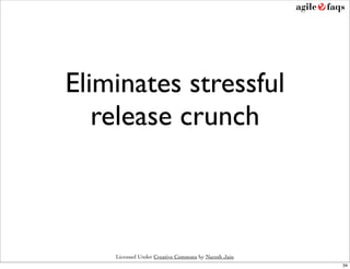 Eliminates stressful
   release crunch



    Licensed Under Creative Commons by Naresh Jain
                                                     34
 