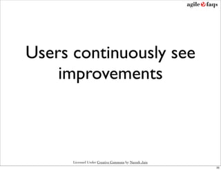 Users continuously see
    improvements



      Licensed Under Creative Commons by Naresh Jain
                                                       35
 