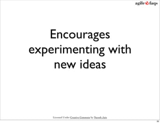 Encourages
experimenting with
    new ideas


    Licensed Under Creative Commons by Naresh Jain
                                                     39
 