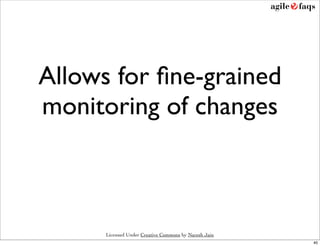 Allows for ﬁne-grained
monitoring of changes



      Licensed Under Creative Commons by Naresh Jain
                                                       40
 