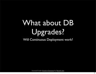 What about DB
 Upgrades?
Will Continuous Deployment work?




     Licensed Under Creative Commons by Naresh Jain
                                                      51
 