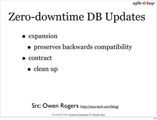 Zero-downtime DB Updates
  • expansion
   • preserves backwards compatibility
  • contract
   • clean up


     Src: Owen Rogers http://exortech.com/blog/
              Licensed Under Creative Commons by Naresh Jain
                                                               54
 