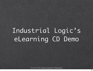 Industrial Logic’s
eLearning CD Demo



    Licensed Under Creative Commons by Naresh Jain
                                                     55
 