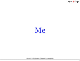 Me


Licensed Under Creative Commons by Naresh Jain
                                                 5
 