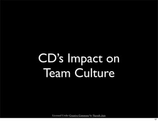 CD’s Impact on
 Team Culture


  Licensed Under Creative Commons by Naresh Jain
                                                   57
 