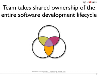 Team takes shared ownership of the
entire software development lifecycle




            Licensed Under Creative Commons by Naresh Jain
                                                             62
 