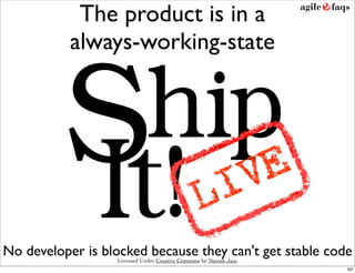 The product is in a
           always-working-state




No developer is blocked because they can't get stable code
                   Licensed Under Creative Commons by Naresh Jain
                                                                    63
 