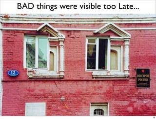 BAD things were visible too Late...




         Licensed Under Creative Commons by Naresh Jain
                          ...