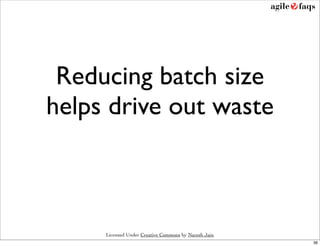 Reducing batch size
helps drive out waste



     Licensed Under Creative Commons by Naresh Jain
                         ...