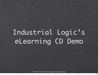 Industrial Logic’s
eLearning CD Demo



    Licensed Under Creative Commons by Naresh Jain
                               ...