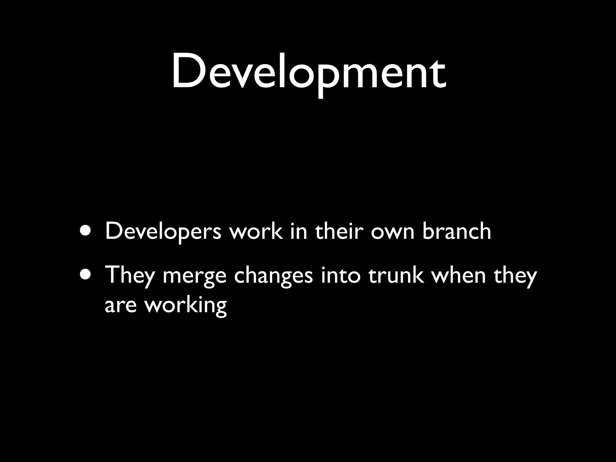 Development


• Developers work in their own branch
• They merge changes into trunk when they
  are working
 