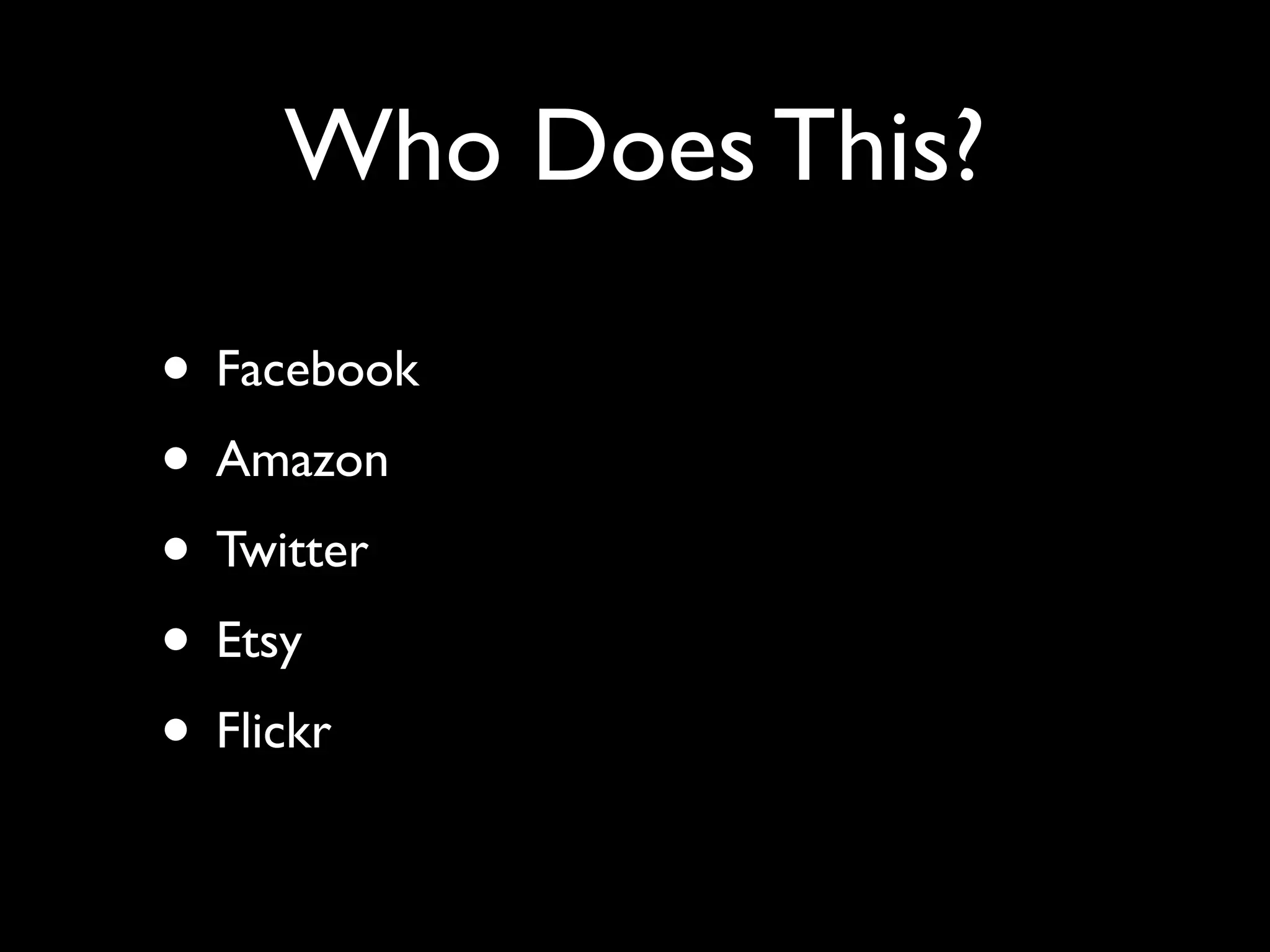Who Does This?

• Facebook
• Amazon
• Twitter
• Etsy
• Flickr
 