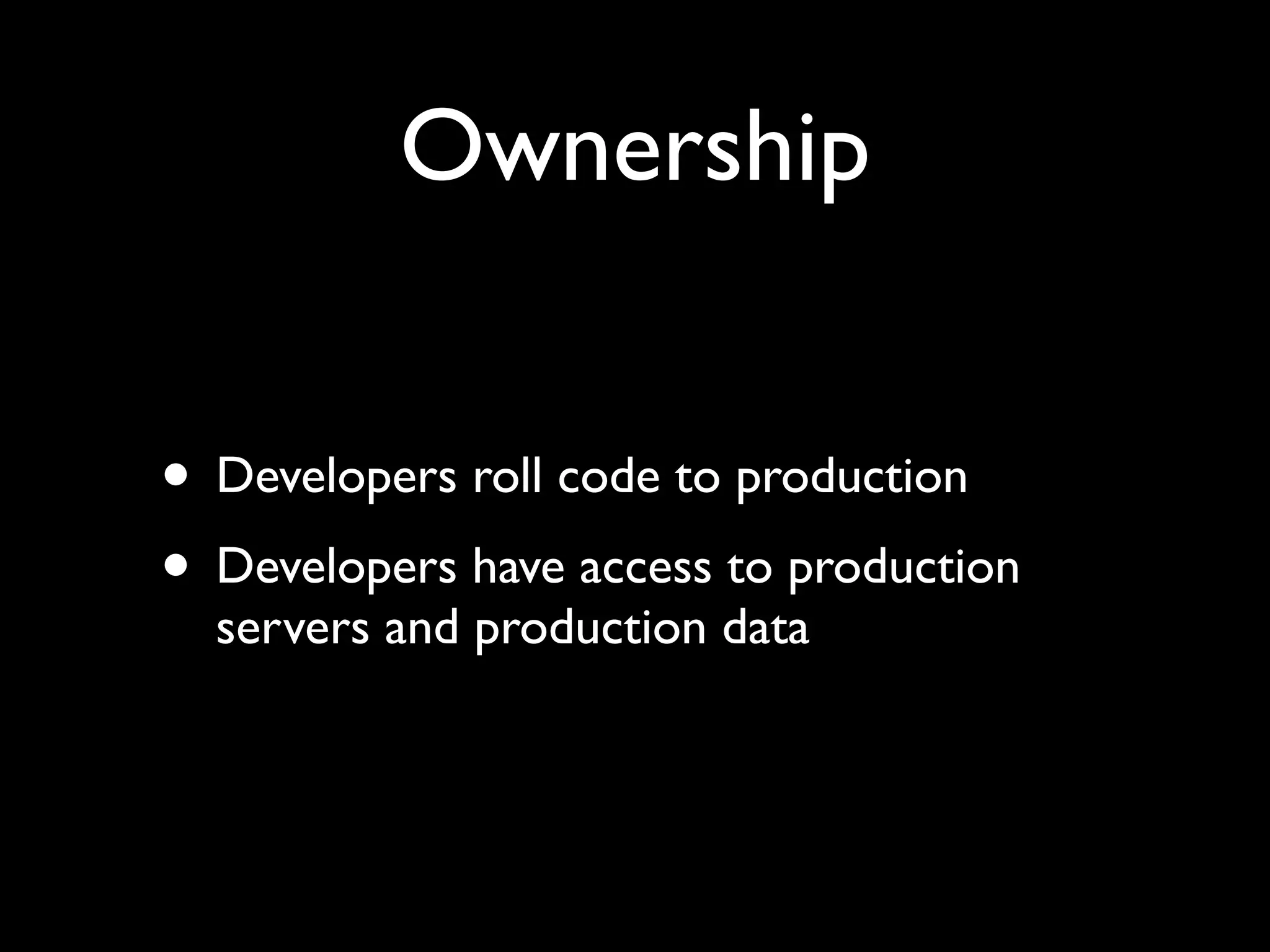Ownership


• Developers roll code to production
• Developers have access to production
  servers and production data
 