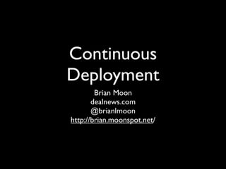 Continuous
Deployment
        Brian Moon
       dealnews.com
       @brianlmoon
http://brian.moonspot.net/
 