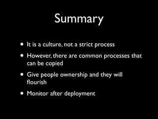 Summary
• It is a culture, not a strict process
• However, there are common processes that
  can be copied
• Give people ownership and they will
  ﬂourish
• Monitor after deployment
 