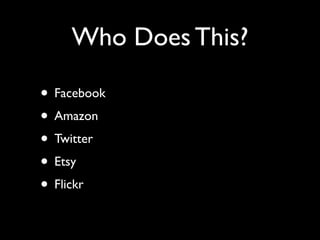 Who Does This?

• Facebook
• Amazon
• Twitter
• Etsy
• Flickr
 