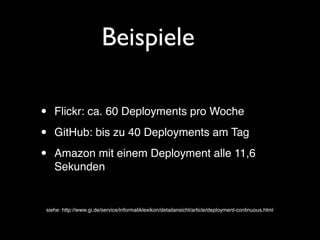 Beispiele

•   Flickr: ca. 60 Deployments pro Woche

•   GitHub: bis zu 40 Deployments am Tag

•   Amazon mit einem Deployment alle 11,6
    Sekunden


siehe: http://www.gi.de/service/informatiklexikon/detailansicht/article/deployment-continuous.html
 