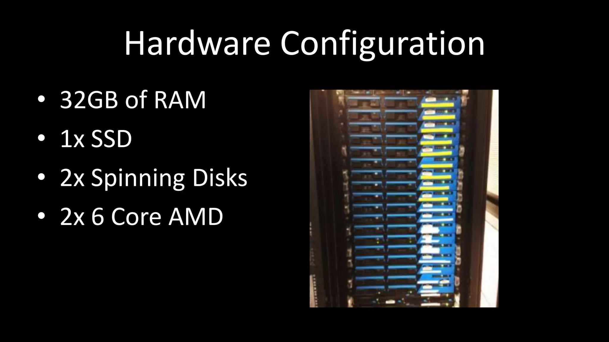 Hardware Configuration
• 32GB of RAM
• 1x SSD
• 2x Spinning Disks
• 2x 6 Core AMD
 