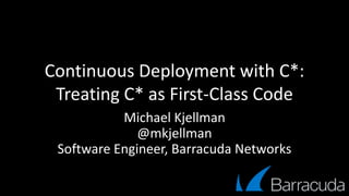 Continuous Deployment with C*:
Treating C* as First-Class Code
Michael Kjellman
@mkjellman
Software Engineer, Barracuda Networks
 