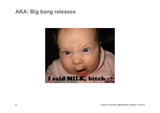 AKA: Big bang releases

24

Continuous Deployment / @fredfigueiredo / #WebCat / June 2013

 