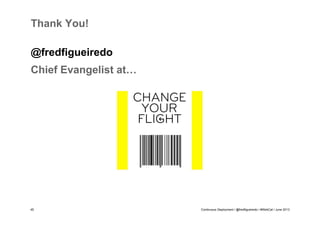 Thank You!
@fredfigueiredo
Chief Evangelist at…

45

Continuous Deployment / @fredfigueiredo / #WebCat / June 2013

 