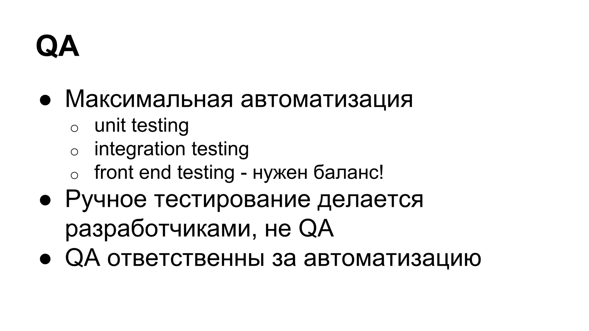 QA
● Максимальная автоматизация
o unit testing
o integration testing
o front end testing - нужен баланс!
● Ручное тестирование делается
разработчиками, не QA
● QA ответственны за автоматизацию
 