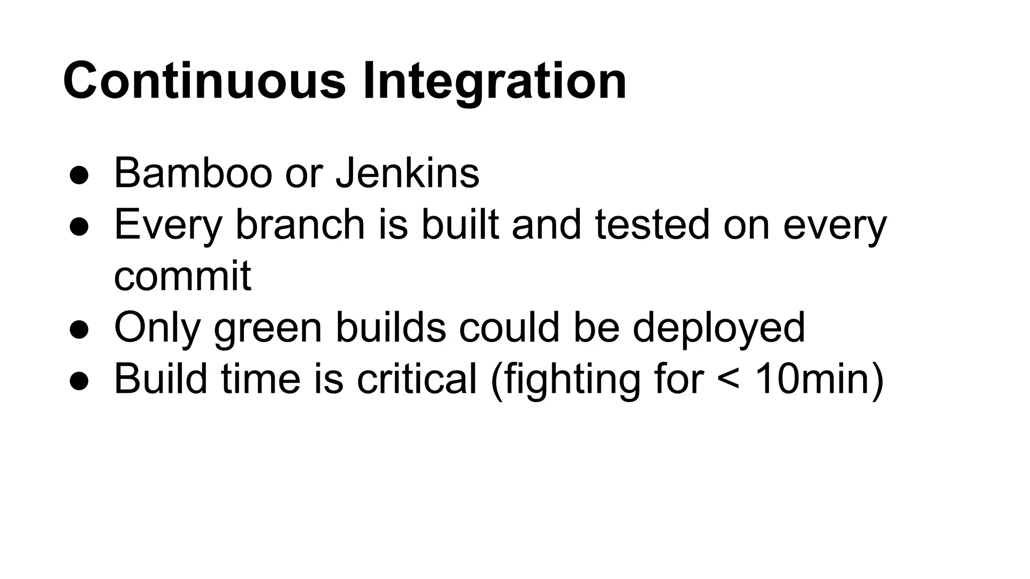 Continuous Integration
● Bamboo or Jenkins
● Every branch is built and tested on every
commit
● Only green builds could be deployed
● Build time is critical (fighting for < 10min)
 